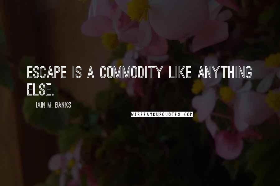 Iain M. Banks Quotes: Escape is a commodity like anything else.