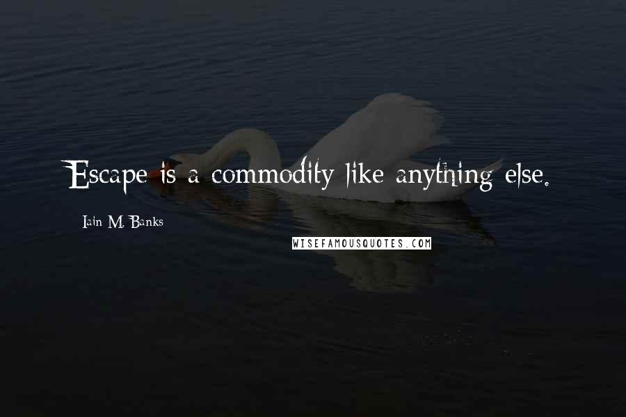 Iain M. Banks Quotes: Escape is a commodity like anything else.