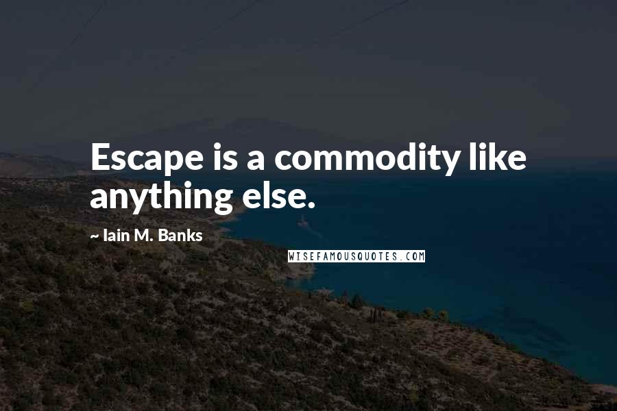 Iain M. Banks Quotes: Escape is a commodity like anything else.