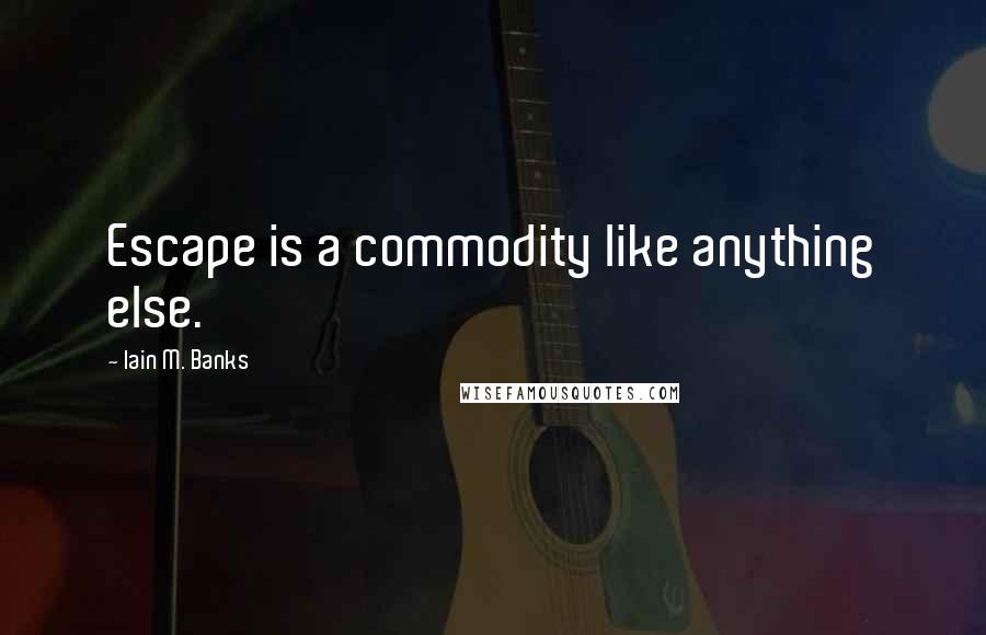 Iain M. Banks Quotes: Escape is a commodity like anything else.