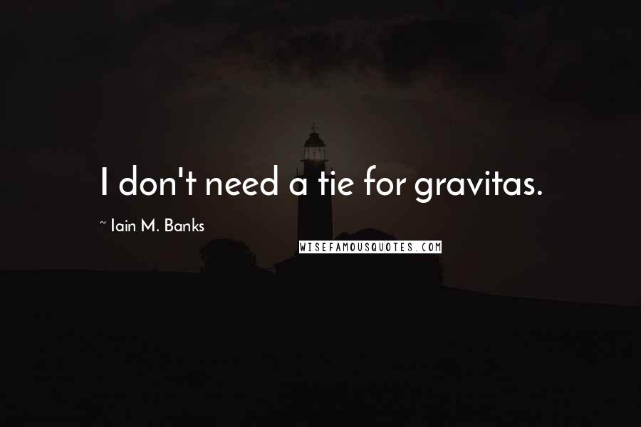 Iain M. Banks Quotes: I don't need a tie for gravitas.