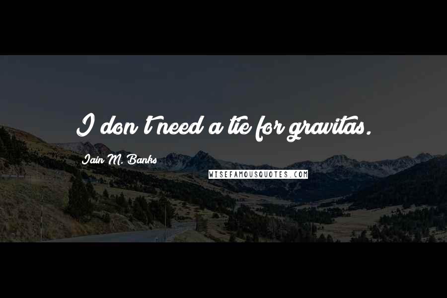 Iain M. Banks Quotes: I don't need a tie for gravitas.