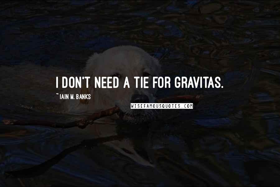 Iain M. Banks Quotes: I don't need a tie for gravitas.
