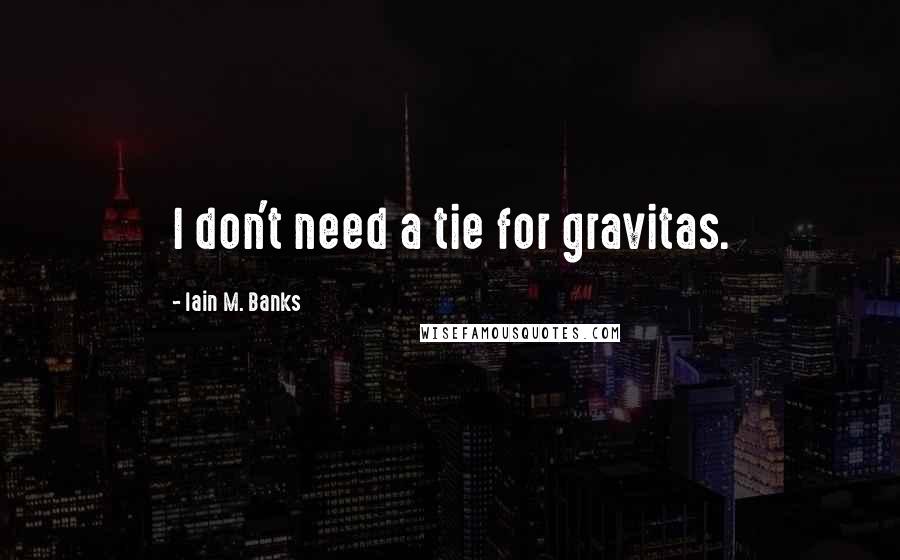 Iain M. Banks Quotes: I don't need a tie for gravitas.