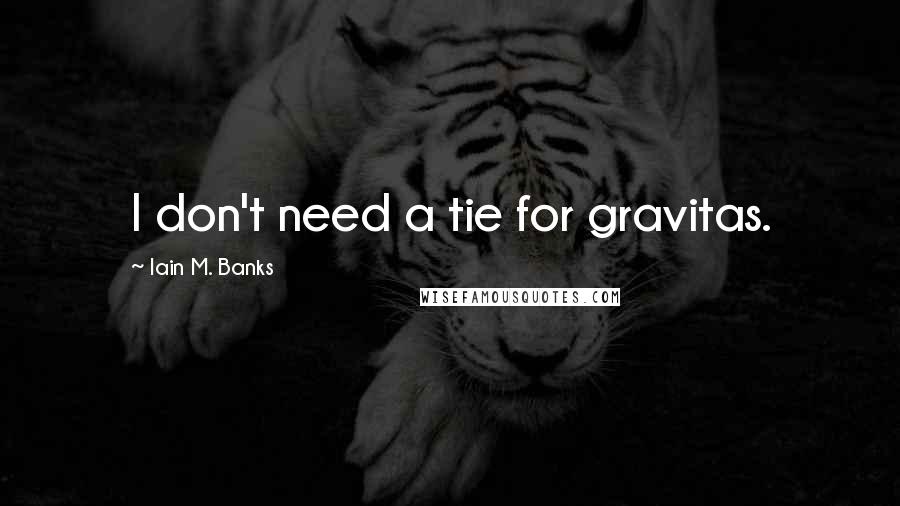 Iain M. Banks Quotes: I don't need a tie for gravitas.