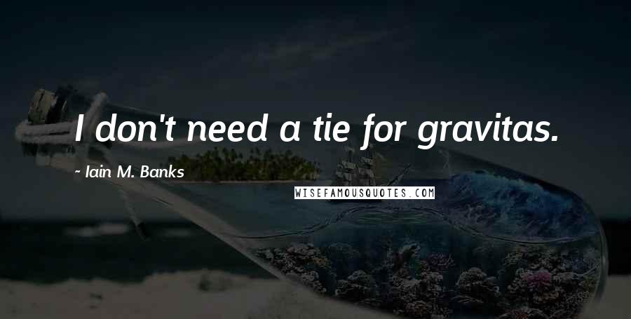 Iain M. Banks Quotes: I don't need a tie for gravitas.