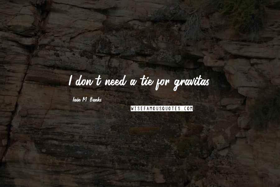 Iain M. Banks Quotes: I don't need a tie for gravitas.