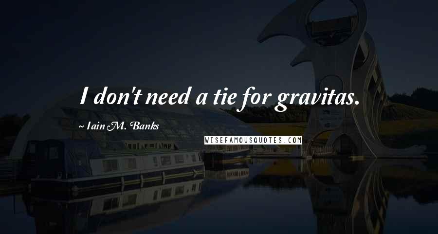 Iain M. Banks Quotes: I don't need a tie for gravitas.