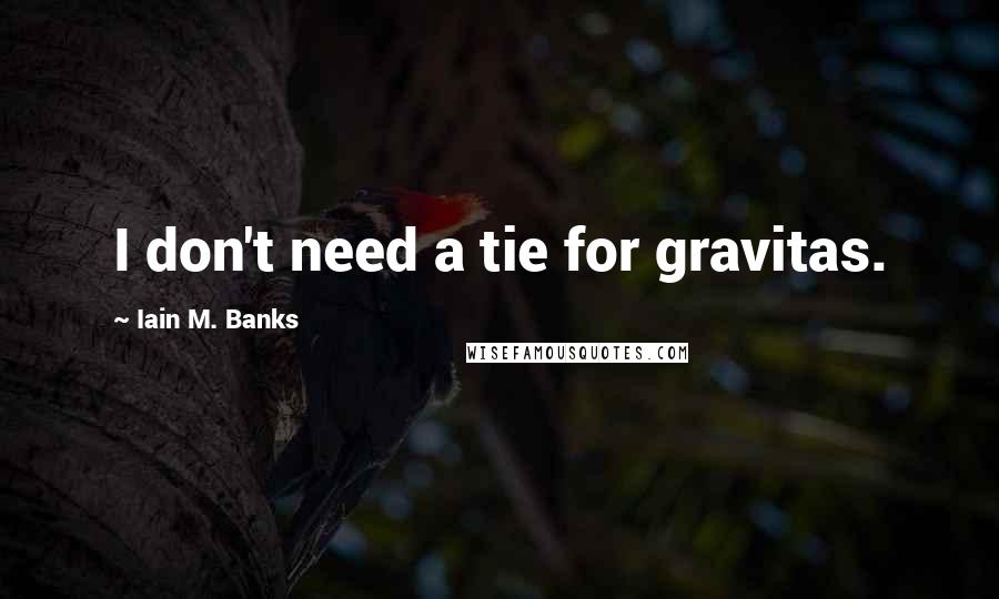 Iain M. Banks Quotes: I don't need a tie for gravitas.