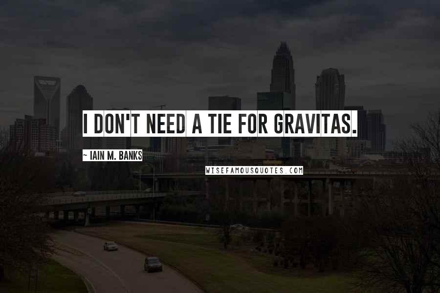 Iain M. Banks Quotes: I don't need a tie for gravitas.