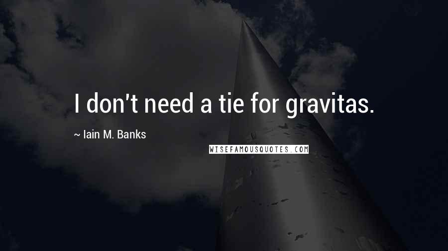 Iain M. Banks Quotes: I don't need a tie for gravitas.
