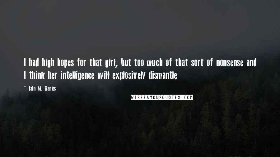 Iain M. Banks Quotes: I had high hopes for that girl, but too much of that sort of nonsense and I think her intelligence will explosively dismantle