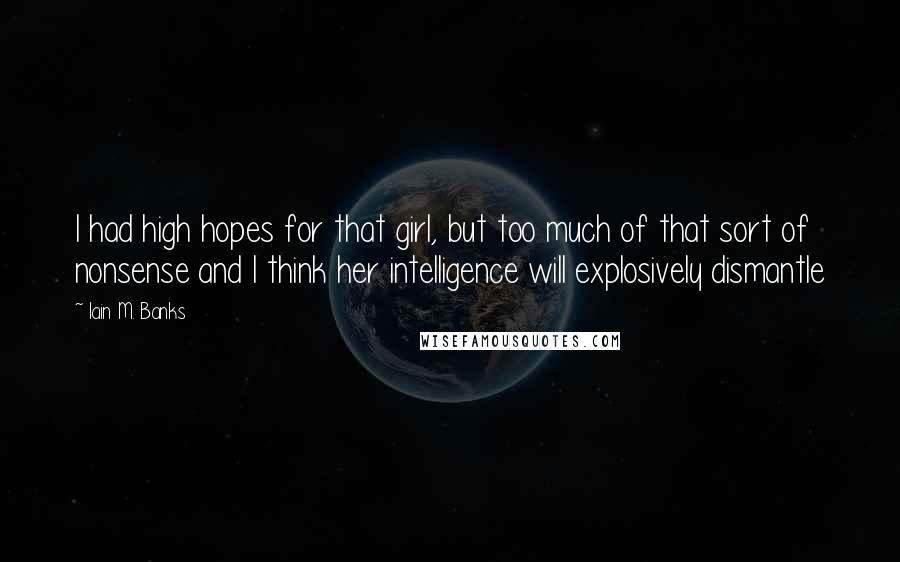 Iain M. Banks Quotes: I had high hopes for that girl, but too much of that sort of nonsense and I think her intelligence will explosively dismantle