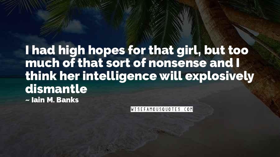 Iain M. Banks Quotes: I had high hopes for that girl, but too much of that sort of nonsense and I think her intelligence will explosively dismantle