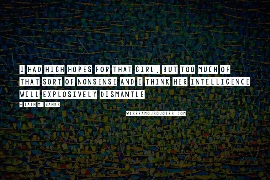 Iain M. Banks Quotes: I had high hopes for that girl, but too much of that sort of nonsense and I think her intelligence will explosively dismantle