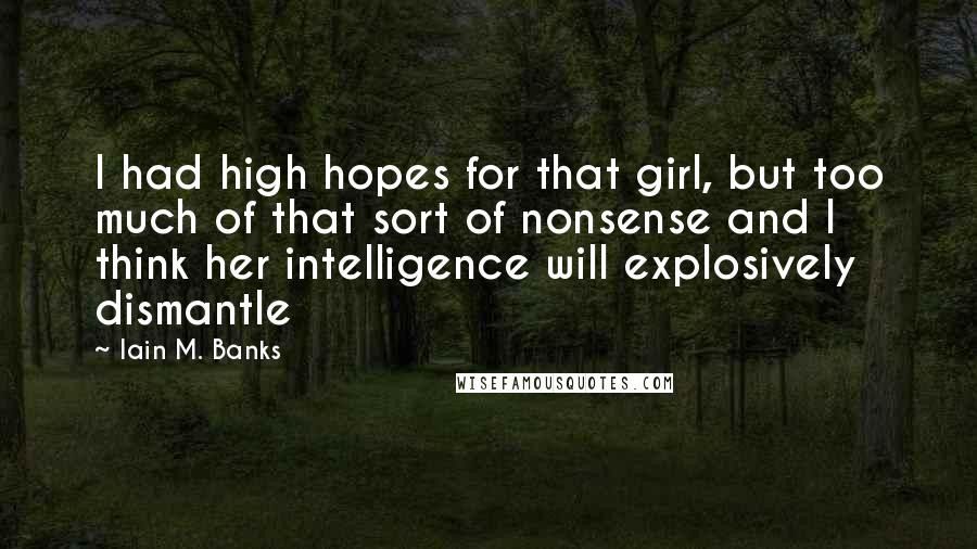 Iain M. Banks Quotes: I had high hopes for that girl, but too much of that sort of nonsense and I think her intelligence will explosively dismantle