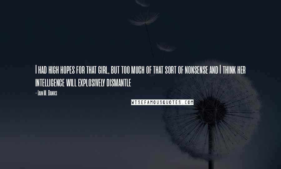 Iain M. Banks Quotes: I had high hopes for that girl, but too much of that sort of nonsense and I think her intelligence will explosively dismantle