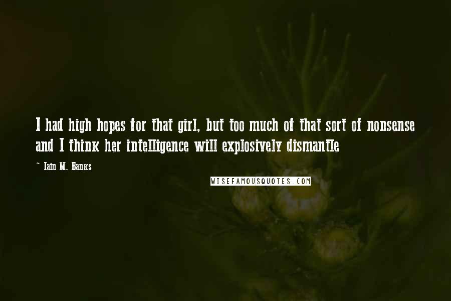 Iain M. Banks Quotes: I had high hopes for that girl, but too much of that sort of nonsense and I think her intelligence will explosively dismantle