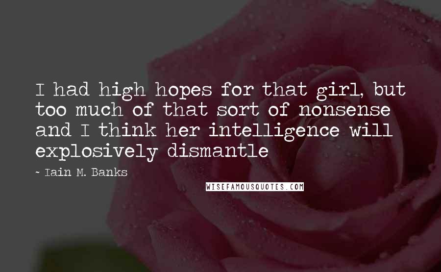 Iain M. Banks Quotes: I had high hopes for that girl, but too much of that sort of nonsense and I think her intelligence will explosively dismantle