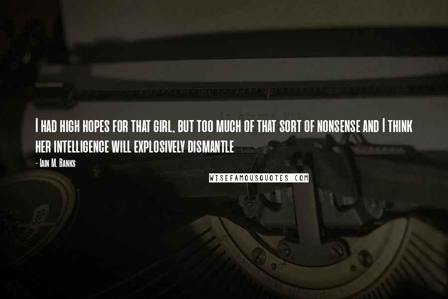 Iain M. Banks Quotes: I had high hopes for that girl, but too much of that sort of nonsense and I think her intelligence will explosively dismantle