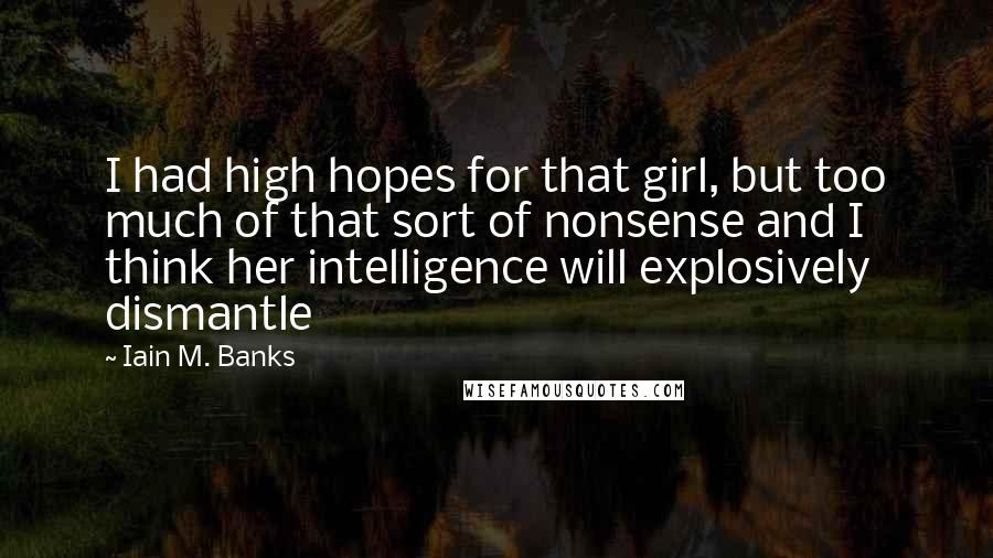 Iain M. Banks Quotes: I had high hopes for that girl, but too much of that sort of nonsense and I think her intelligence will explosively dismantle