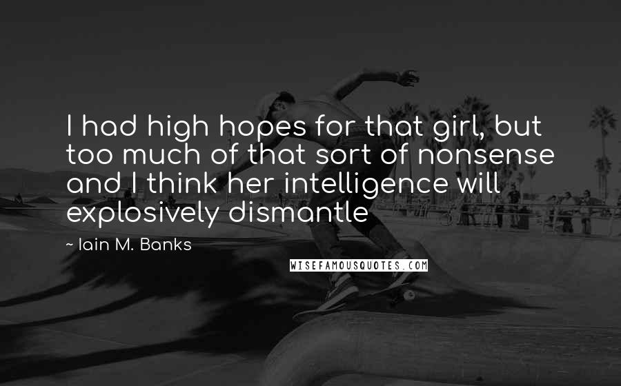 Iain M. Banks Quotes: I had high hopes for that girl, but too much of that sort of nonsense and I think her intelligence will explosively dismantle