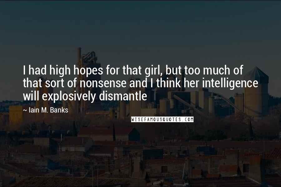 Iain M. Banks Quotes: I had high hopes for that girl, but too much of that sort of nonsense and I think her intelligence will explosively dismantle