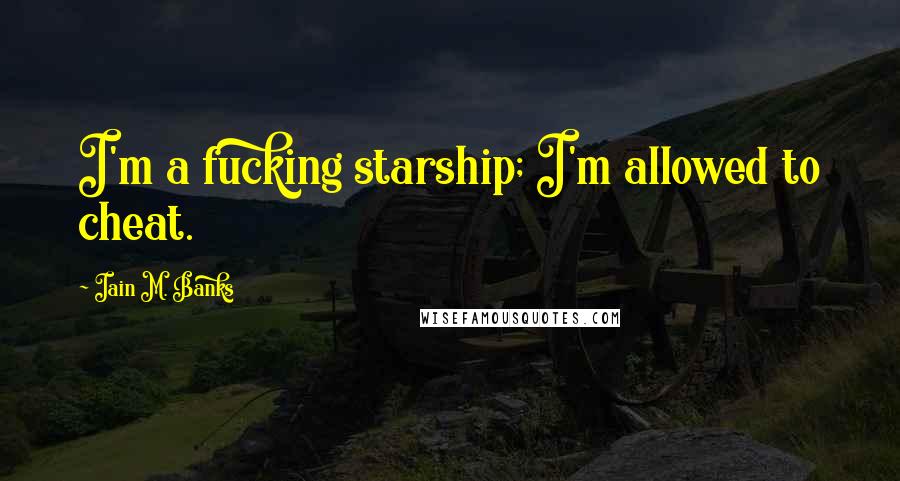 Iain M. Banks Quotes: I'm a fucking starship; I'm allowed to cheat.