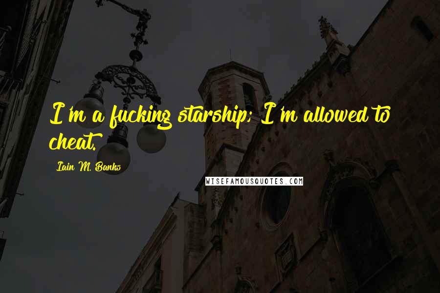 Iain M. Banks Quotes: I'm a fucking starship; I'm allowed to cheat.