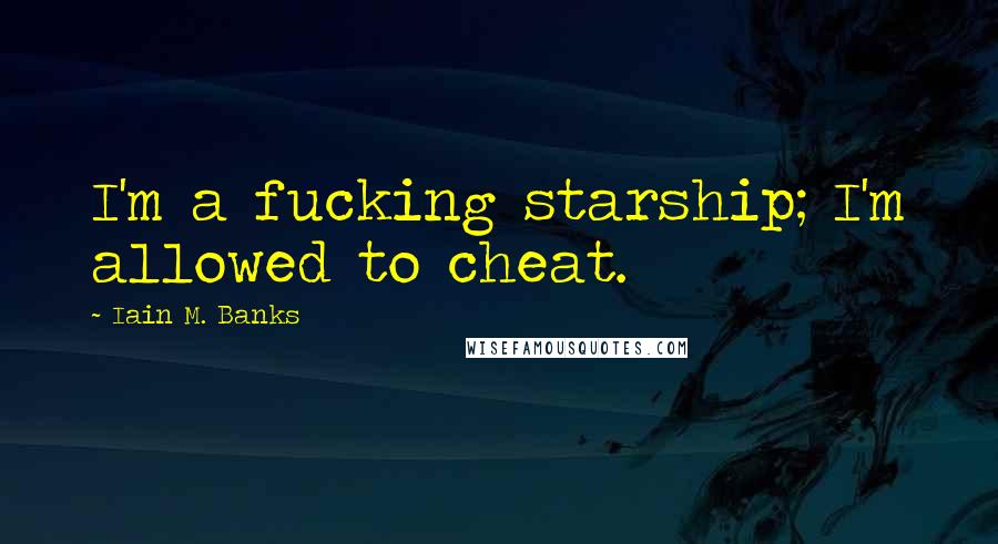 Iain M. Banks Quotes: I'm a fucking starship; I'm allowed to cheat.
