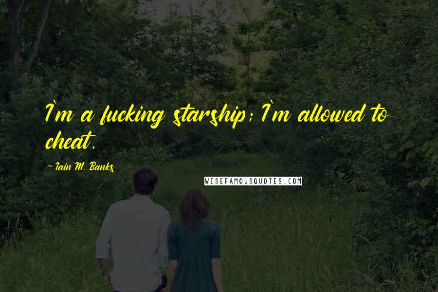 Iain M. Banks Quotes: I'm a fucking starship; I'm allowed to cheat.