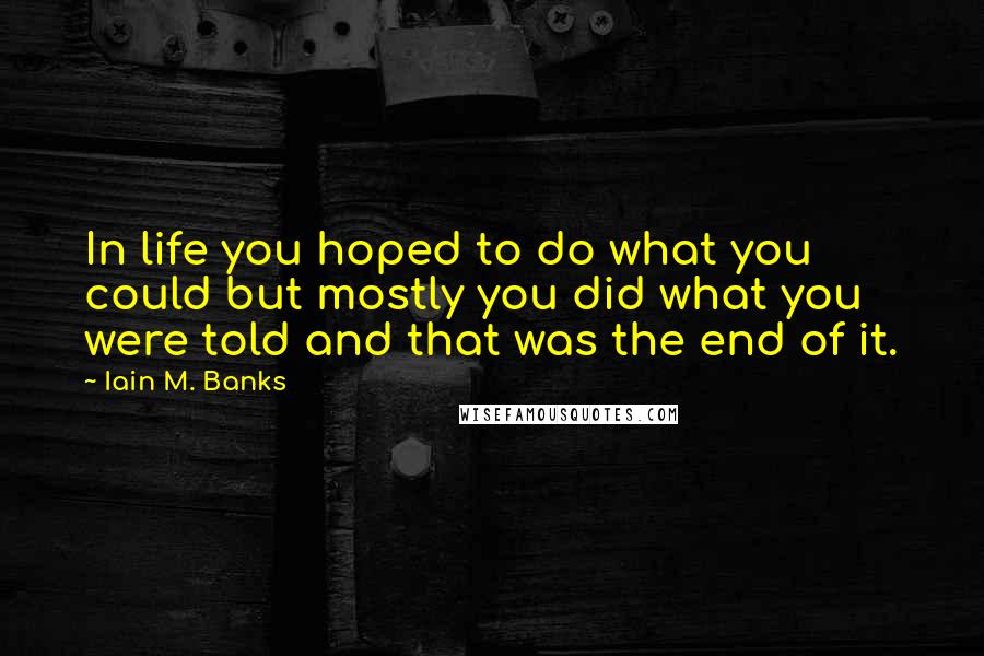 Iain M. Banks Quotes: In life you hoped to do what you could but mostly you did what you were told and that was the end of it.