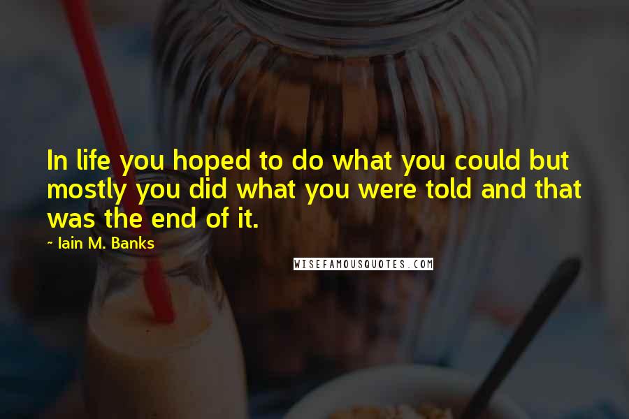 Iain M. Banks Quotes: In life you hoped to do what you could but mostly you did what you were told and that was the end of it.