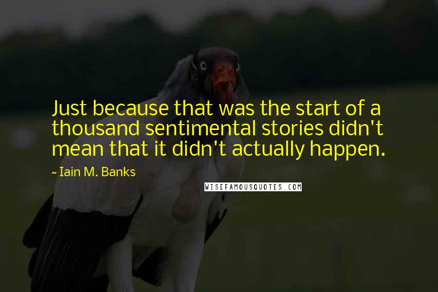 Iain M. Banks Quotes: Just because that was the start of a thousand sentimental stories didn't mean that it didn't actually happen.