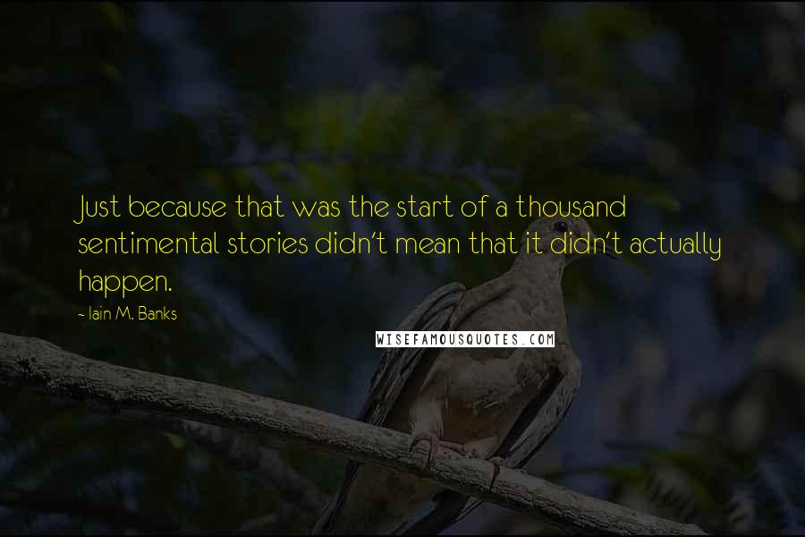 Iain M. Banks Quotes: Just because that was the start of a thousand sentimental stories didn't mean that it didn't actually happen.