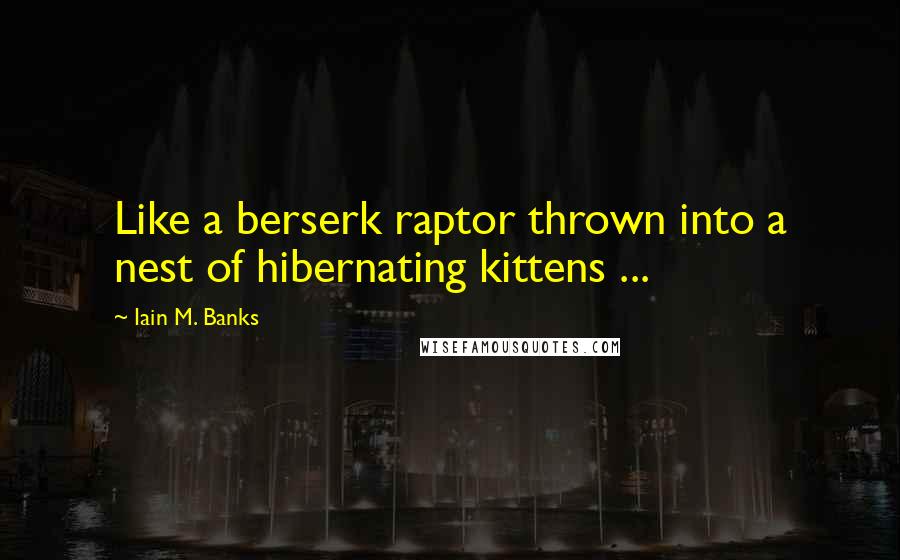 Iain M. Banks Quotes: Like a berserk raptor thrown into a nest of hibernating kittens ...