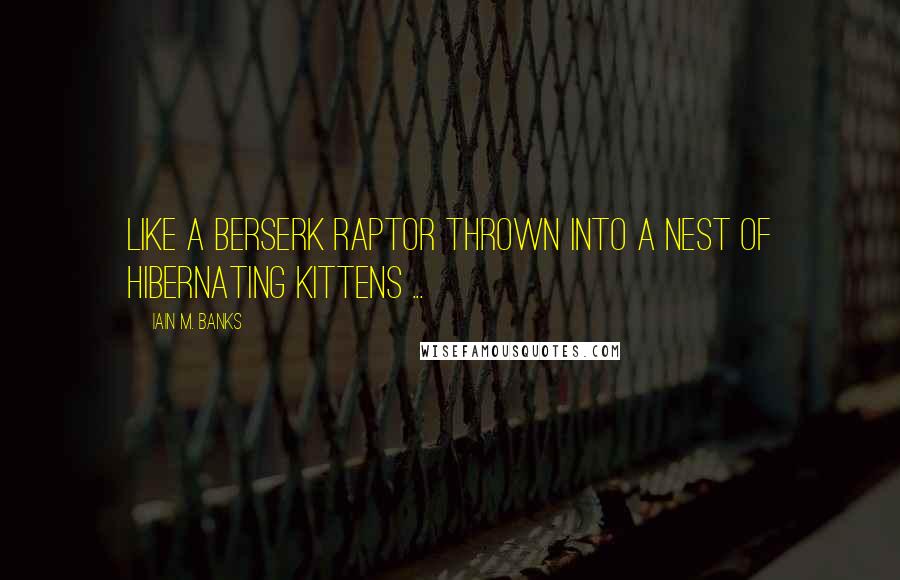 Iain M. Banks Quotes: Like a berserk raptor thrown into a nest of hibernating kittens ...