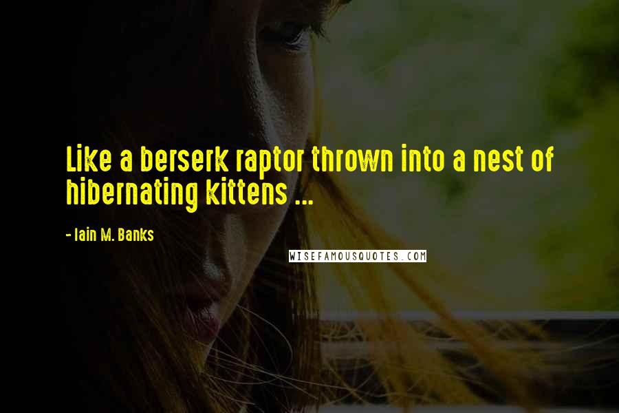 Iain M. Banks Quotes: Like a berserk raptor thrown into a nest of hibernating kittens ...
