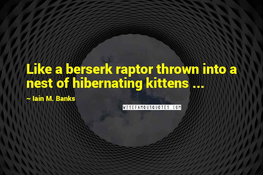 Iain M. Banks Quotes: Like a berserk raptor thrown into a nest of hibernating kittens ...