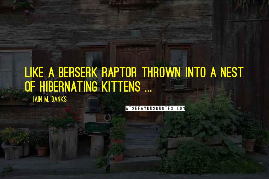Iain M. Banks Quotes: Like a berserk raptor thrown into a nest of hibernating kittens ...