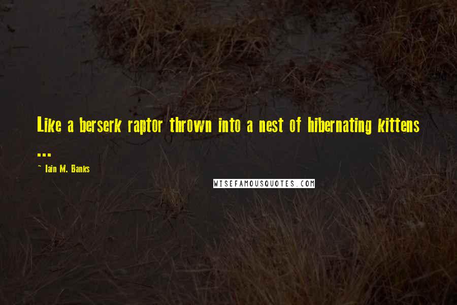 Iain M. Banks Quotes: Like a berserk raptor thrown into a nest of hibernating kittens ...