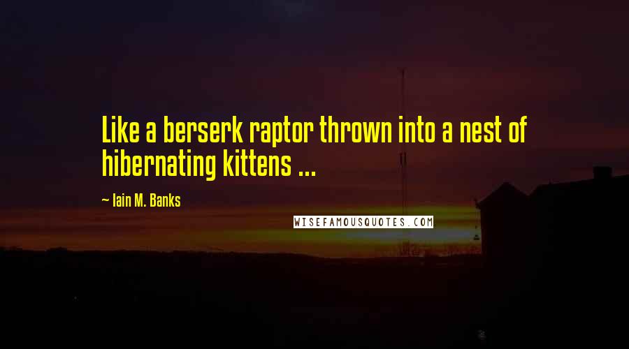 Iain M. Banks Quotes: Like a berserk raptor thrown into a nest of hibernating kittens ...
