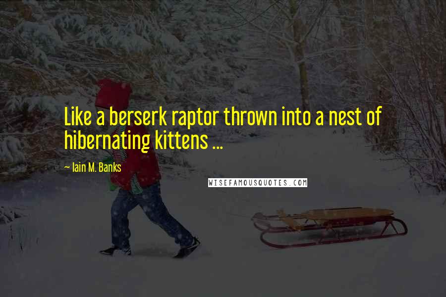 Iain M. Banks Quotes: Like a berserk raptor thrown into a nest of hibernating kittens ...
