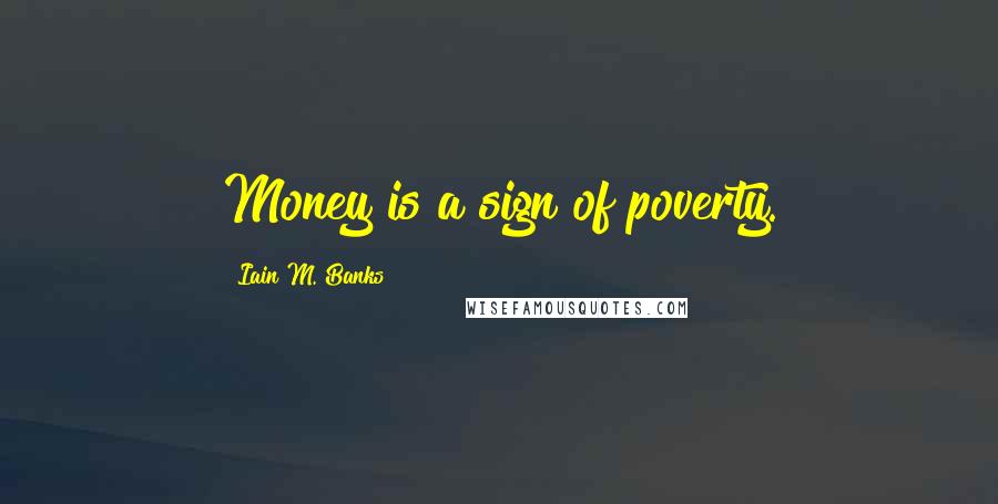 Iain M. Banks Quotes: Money is a sign of poverty.