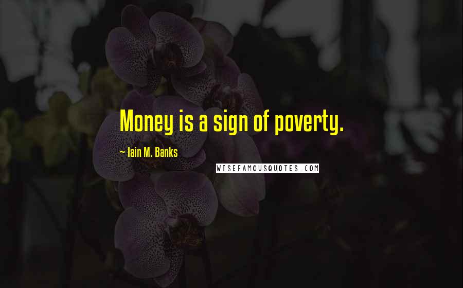 Iain M. Banks Quotes: Money is a sign of poverty.