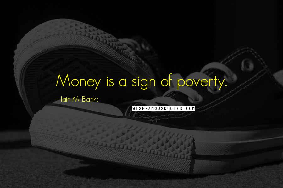 Iain M. Banks Quotes: Money is a sign of poverty.