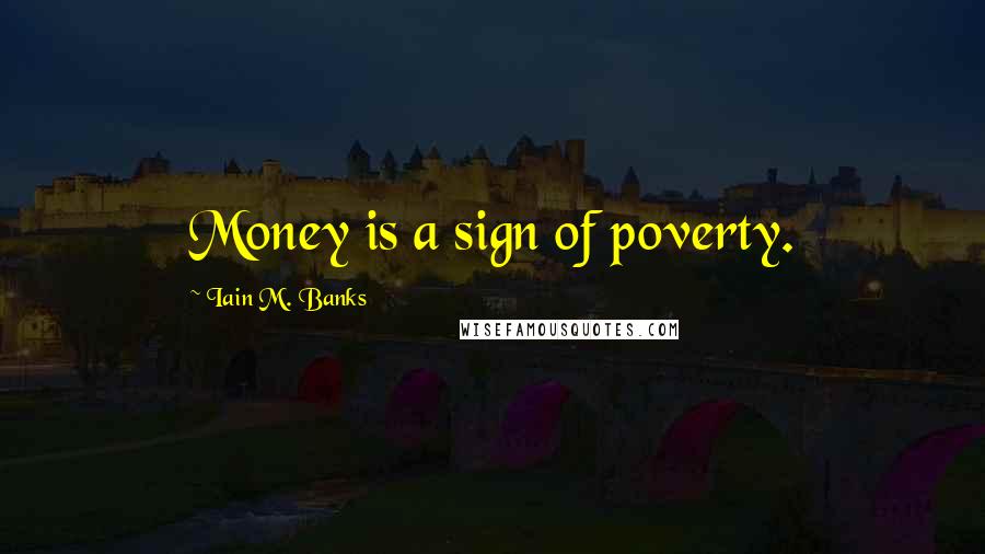 Iain M. Banks Quotes: Money is a sign of poverty.