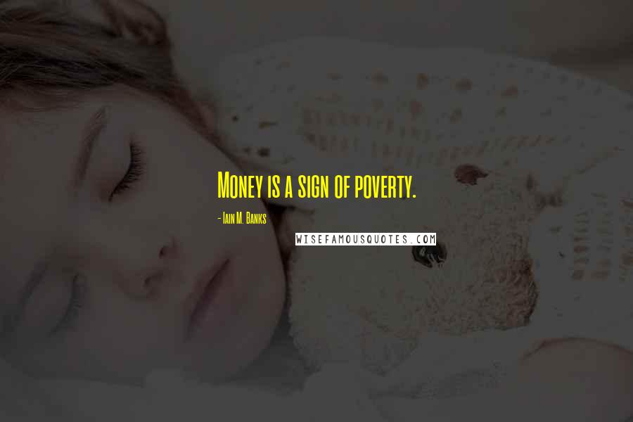 Iain M. Banks Quotes: Money is a sign of poverty.