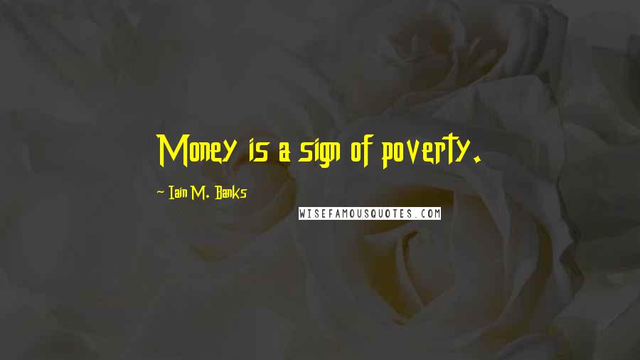 Iain M. Banks Quotes: Money is a sign of poverty.
