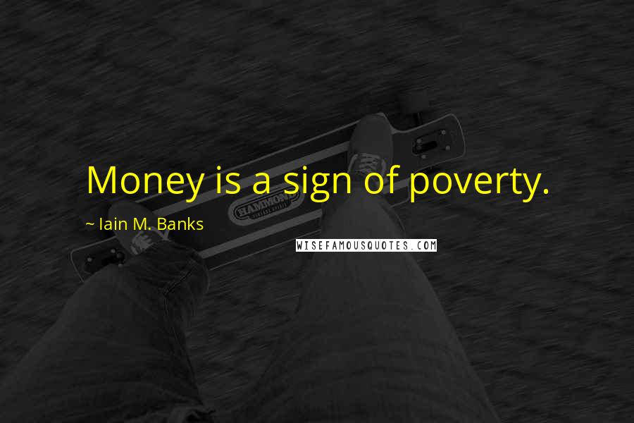 Iain M. Banks Quotes: Money is a sign of poverty.